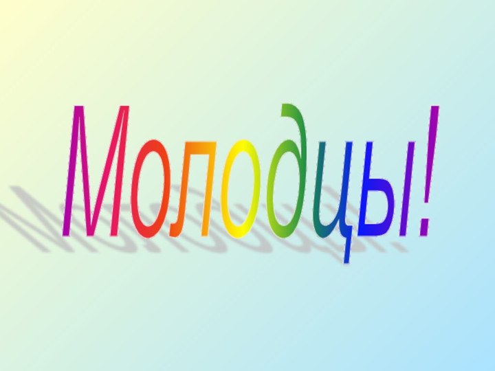 Молодцы!