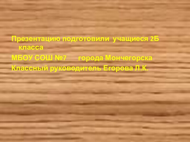 Презентацию подготовили учащиеся 2Б классаМБОУ СОШ №7    города МончегорскаКлассный руководитель Егорова Л.К.