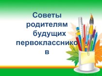 Презентация Советы родителям будущих первоклассников презентация к занятию (подготовительная группа)