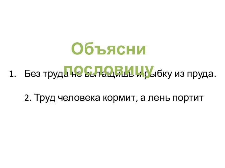 Без труда не вытащишь и рыбку из пруда.2. Труд человека кормит, а лень портитОбъясни пословицу