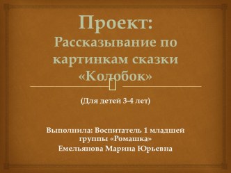 Презентация для детей 3-4 лет Рассказывание по картинкам сказки Колобок проект (развитие речи, младшая группа) по теме