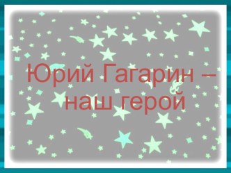 Презентация Юрий Гагарин –наш герой презентация по окружающему миру