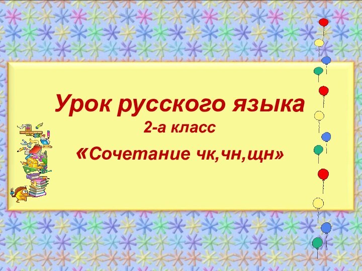 Урок русского языка 2-а класс «Сочетание чк,чн,щн»