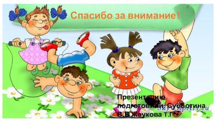 Спасибо за внимание!Презентацию подготовили: Субботина В.В Жаукова Т.Г