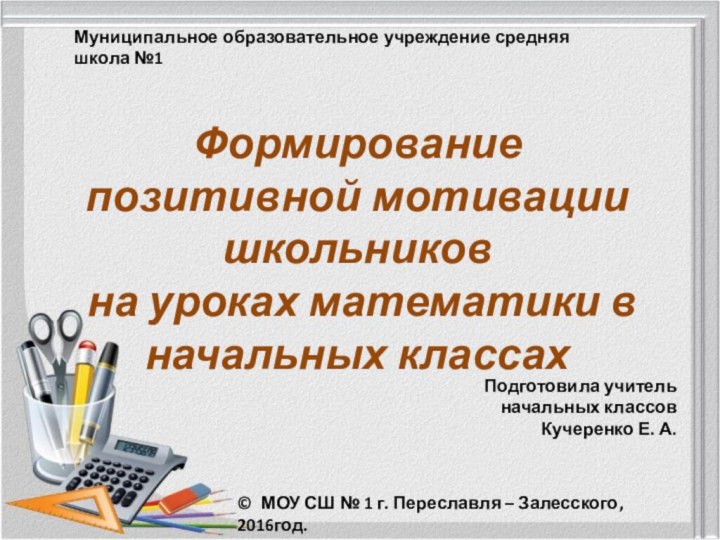 Формирование позитивной мотивации школьников на уроках математики в начальных классахПодготовила учитель начальных