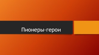 Классный час Пионеры - герои презентация к уроку по теме