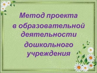 Презентация Метод проекта в образовательной деятельности дошкольного учреждения. презентация
