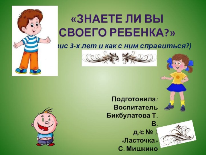 (кризис 3-х лет и как с ним справиться?)Подготовила:ВоспитательБикбулатова Т. В. д/с №