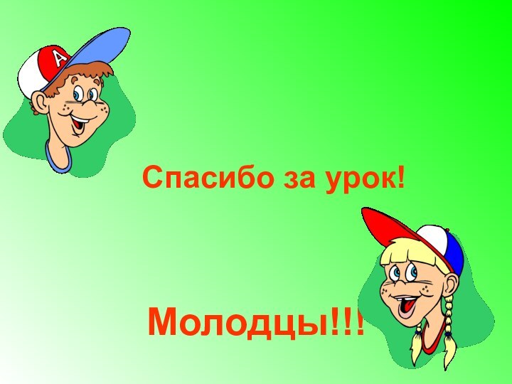 Спасибо за урок!     Молодцы!!!