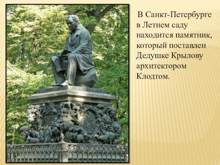 В Санкт-Петербурге в Летнем саду находится памятник, который поставлен Дедушке Крылову архитектором Клодтом.