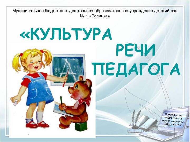 «КУЛЬТУРАРЕЧИПЕДАГОГАМуниципальное бюджетное дошкольное образовательное учреждение детский сад № 1 «Росинка»Презентацию подготовила учитель-логопед: Сабурова М.В.