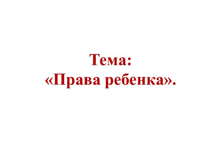 Тема: «Права ребенка».