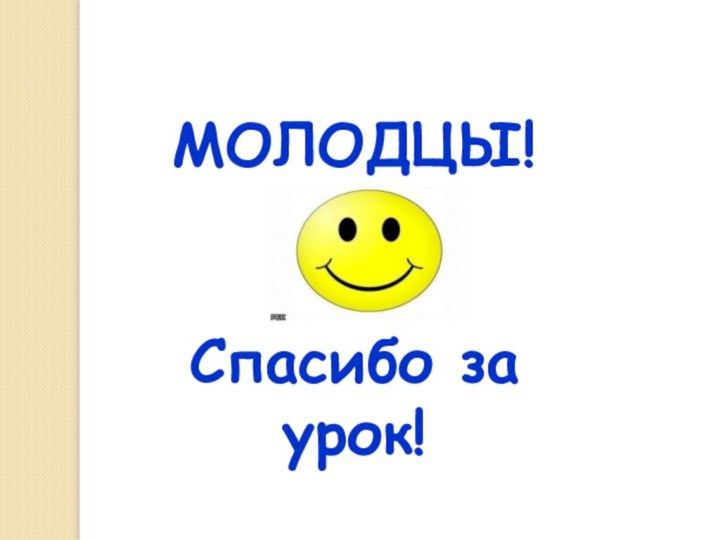 МОЛОДЦЫ!Спасибо за урок!