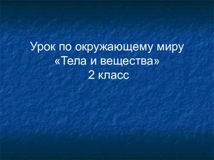 Урок по окружающему миру «Тела и вещества»  2 класс