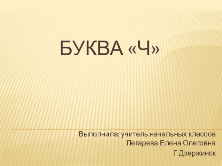 Буква «Ч»Выполнила: учитель начальных классов Легарева Елена ОлеговнаГ.Дзержинск