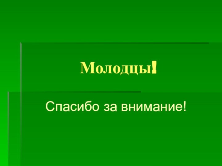 Молодцы!  Спасибо за внимание!