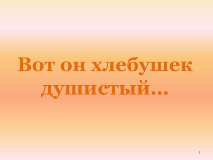 Вот он хлебушек душистый…