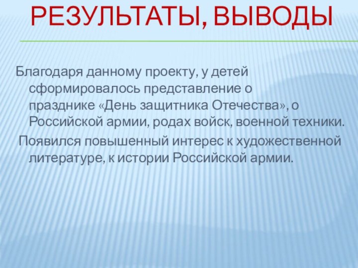 Результаты, выводы Благодаря данному проекту, у детей сформировалось представление о празднике «День защитника