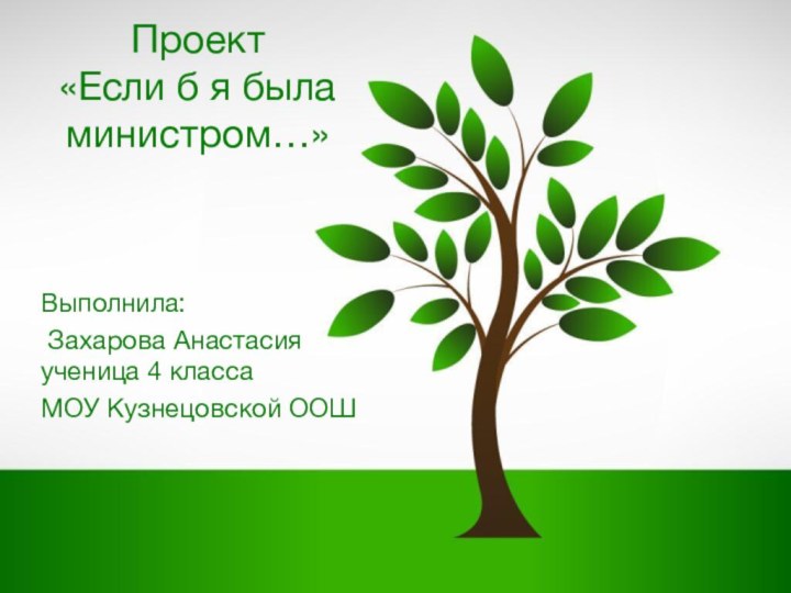 Проект «Если б я была министром…»Выполнила: Захарова Анастасия   ученица 4 класса МОУ Кузнецовской ООШ