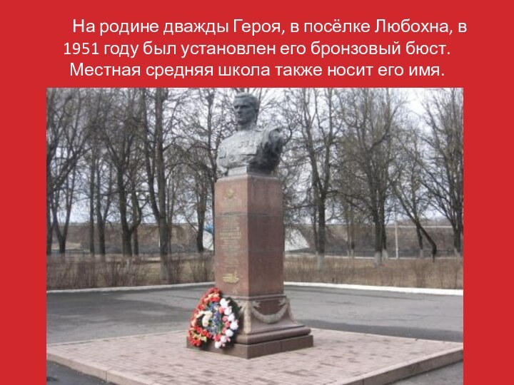 На родине дважды Героя, в посёлке Любохна, в 1951 году был установлен