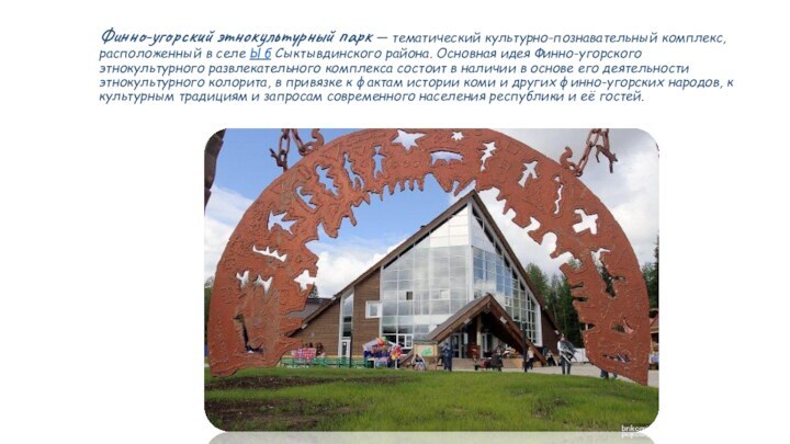 Финно-угорский этнокультурный парк — тематический культурно-познавательный комплекс, расположенный в селе Ыб Сыктывдинского района. Основная идея
