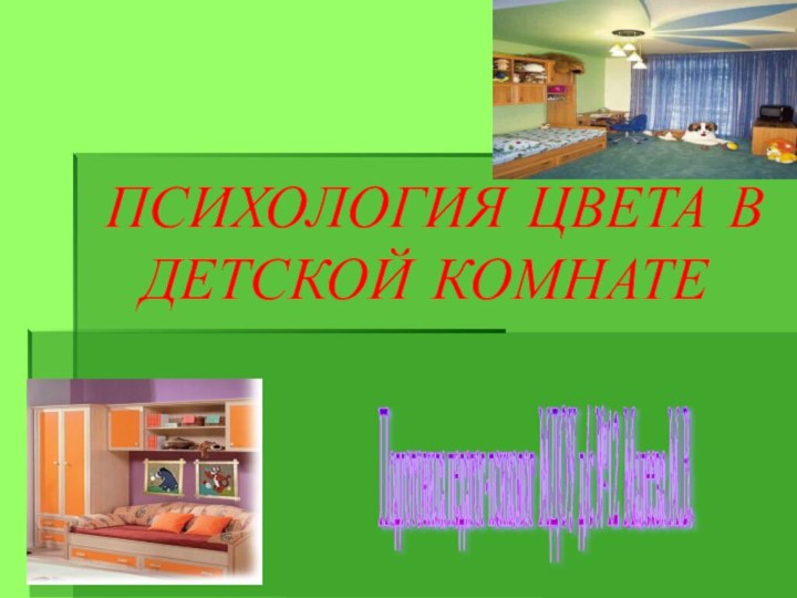 ПСИХОЛОГИЯ ЦВЕТА В ДЕТСКОЙ КОМНАТЕ Подготовила педагог-психолог МДОУ д/с №12 Малеева М.В.