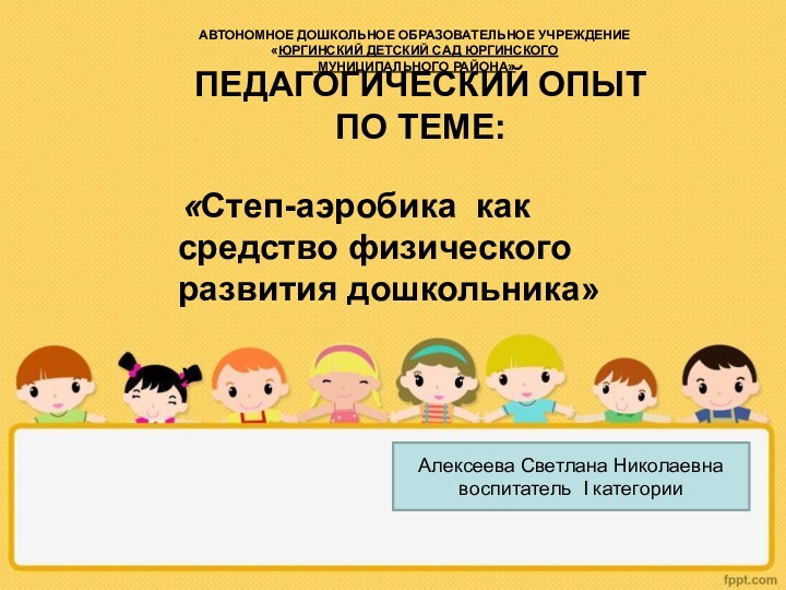 АВТОНОМНОЕ ДОШКОЛЬНОЕ ОБРАЗОВАТЕЛЬНОЕ УЧРЕЖДЕНИЕ «ЮРГИНСКИЙ ДЕТСКИЙ САД ЮРГИНСКОГО  МУНИЦИПАЛЬНОГО РАЙОНА»Алексеева Светлана