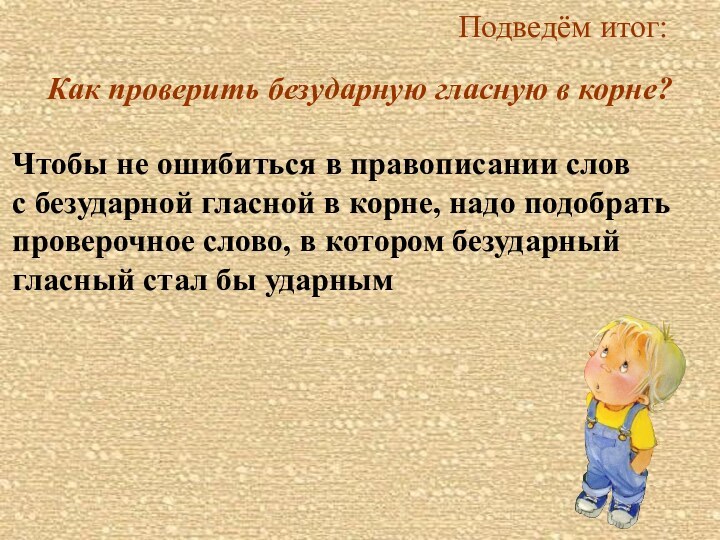 Подведём итог:Как проверить безударную гласную в корне?Чтобы не ошибиться в правописании словс