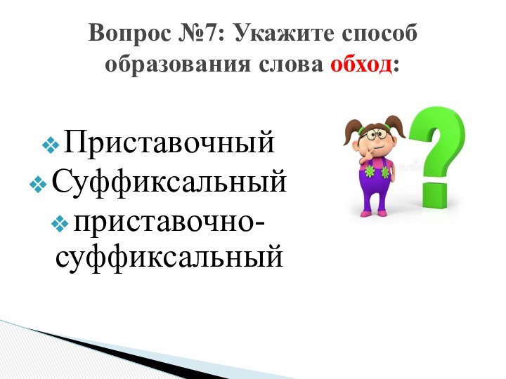 ПриставочныйСуффиксальныйприставочно-суффиксальный Вопрос №7: Укажите способ образования слова обход: