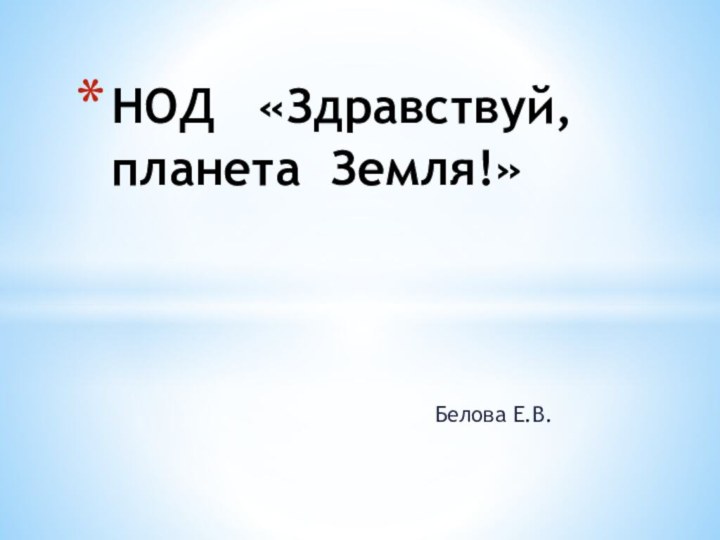 Белова Е.В.НОД  «Здравствуй, планета Земля!»