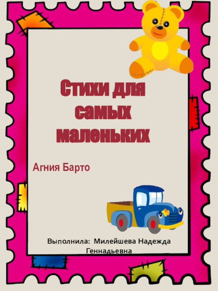 Стихи для самых маленькихАгния БартоВыполнила: Милейшева Надежда Геннадьевна