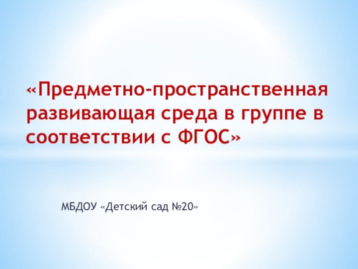 МБДОУ «Детский сад №20»«Предметно-пространственная развивающая среда в группе в соответствии с ФГОС»