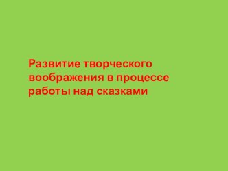 Развитие творческого воображения в процессе работы над сказками презентация к уроку по развитию речи по теме