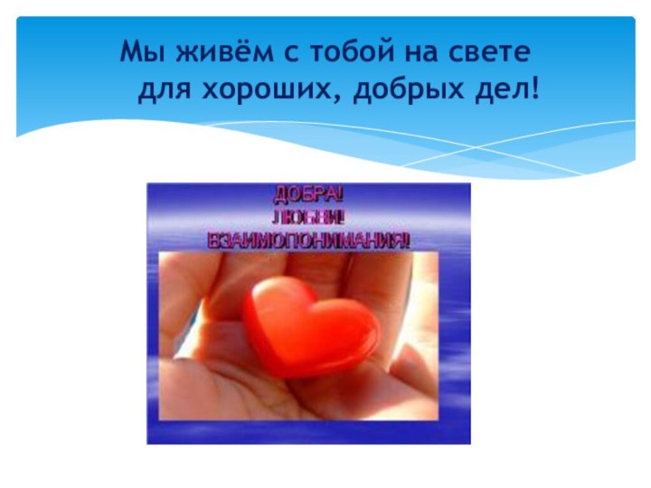 Мы живём с тобой на свете    для хороших, добрых дел!
