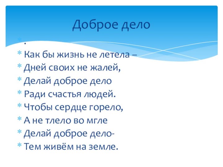 .Как бы жизнь не летела –Дней своих не жалей,Делай доброе делоРади счастья