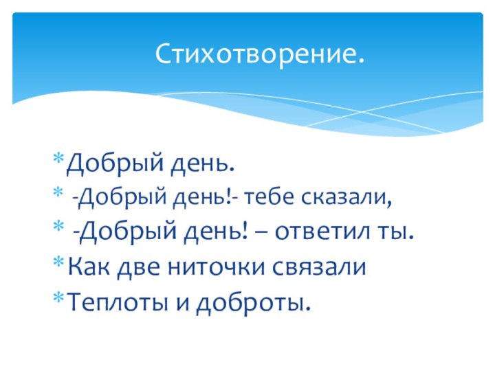 Добрый день. -Добрый день!- тебе сказали, -Добрый день! – ответил ты.Как две ниточки связалиТеплоты и доброты.Стихотворение.