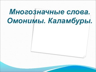 ПРЕЗЕНТАЦИЯ К УРОКУ МНОГОЗНАЧНЫЕ СЛОВА. ОМОНИМЫ. КАЛАМБУРЫ. презентация к уроку по русскому языку (4 класс) по теме