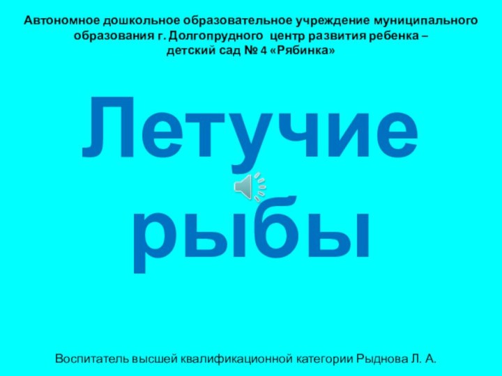 Летучие рыбыАвтономное дошкольное образовательное учреждение муниципального образования г. Долгопрудного центр развития ребенка