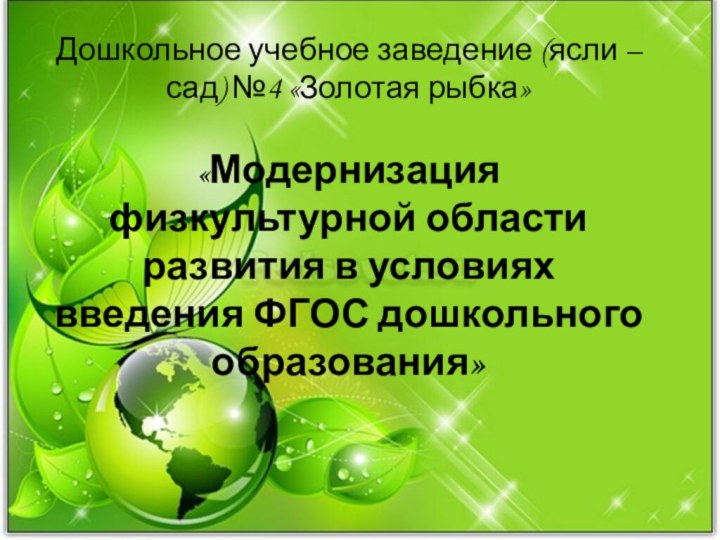 Дошкольное учебное заведение (ясли – сад) №4 «Золотая рыбка»«Модернизация физкультурной области развития