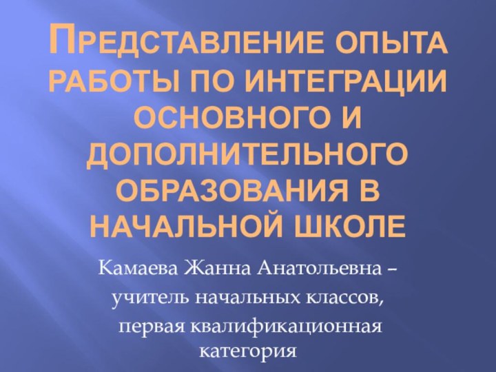 представление опыта работы по интеграции основного и дополнительного образования в начальной школеКамаева