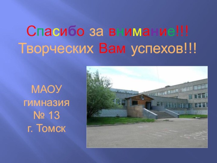 Спасибо за внимание!!! Творческих Вам успехов!!!МАОУ гимназия  № 13 г. Томск