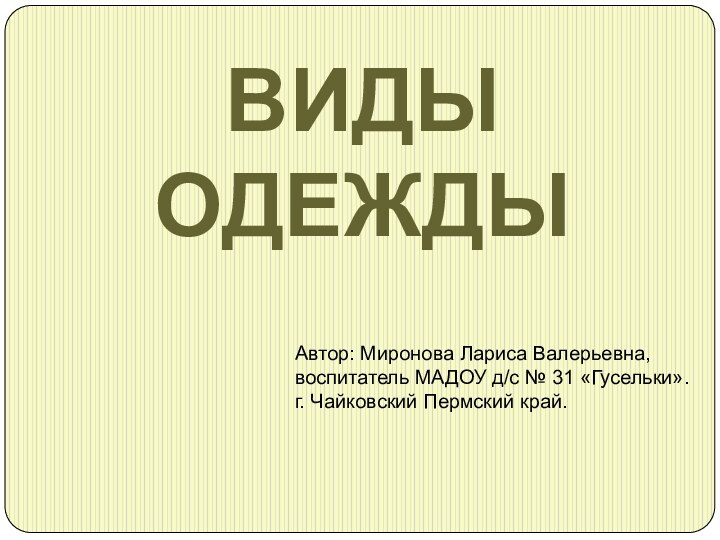 ВИДЫ ОДЕЖДЫАвтор: Миронова Лариса Валерьевна, воспитатель МАДОУ д/с № 31 «Гусельки». г. Чайковский Пермский край.