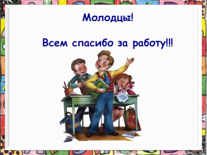 Молодцы! Всем спасибо за работу!!!