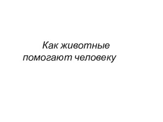 Презентация Как животные помогают человеку(подготовительная группа) презентация для интерактивной доски по окружающему миру