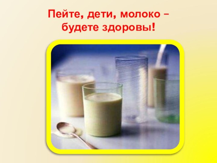 Пейте, дети, молоко –  будете здоровы!