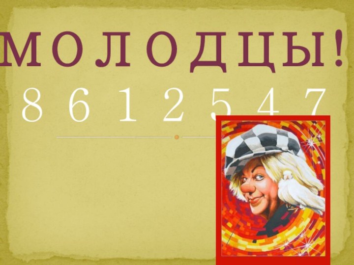 МОЛОДЦЫ!8 6 1 2 5 4 7