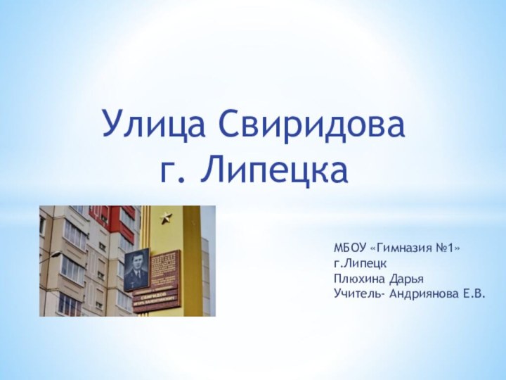 Улица Свиридоваг. ЛипецкаМБОУ «Гимназия №1» г.ЛипецкПлюхина ДарьяУчитель- Андриянова Е.В.