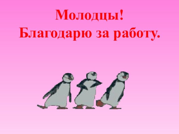 Молодцы! Благодарю за работу.