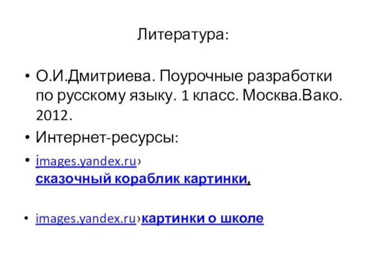 Литература:О.И.Дмитриева. Поурочные разработки по русскому языку. 1 класс. Москва.Вако. 2012.Интернет-ресурсы:images.yandex.ru›сказочный кораблик картинки,images.yandex.ru›картинки о школе