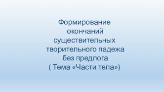 Формирование окончаний существительных творительного падежа без предлога ( Тема Части тела) презентация к занятию по логопедии (средняя группа)